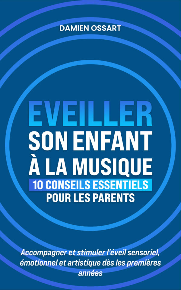Damien Ossart - Eveiller son enfant à la musique, 10 conseils essentiels pour les parents